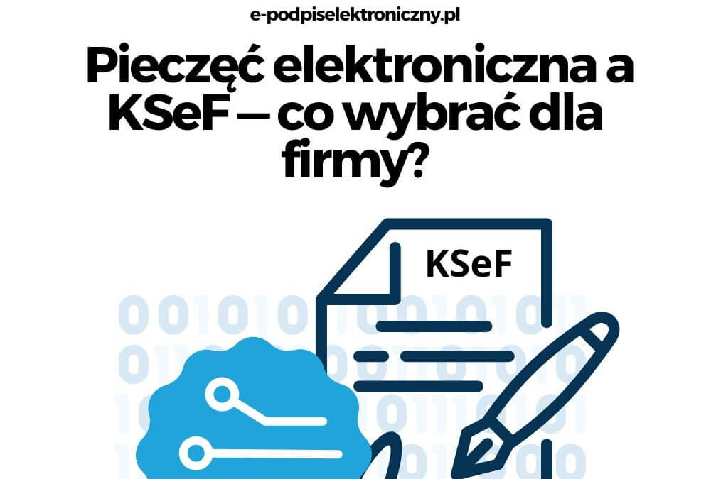 Pieczęć elektroniczna a KSeF — co wybrać dla firmy?